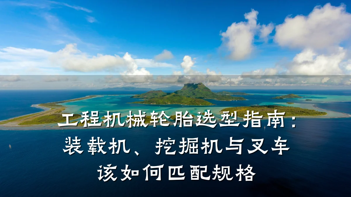 工程机械轮胎选型指南:装载机、挖掘机与叉车该如何匹配规格
