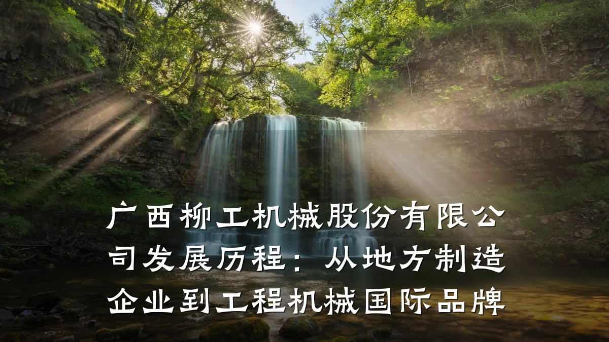 广西柳工机械股份有限公司发展历程:从地方制造企业到工程机械国际品牌