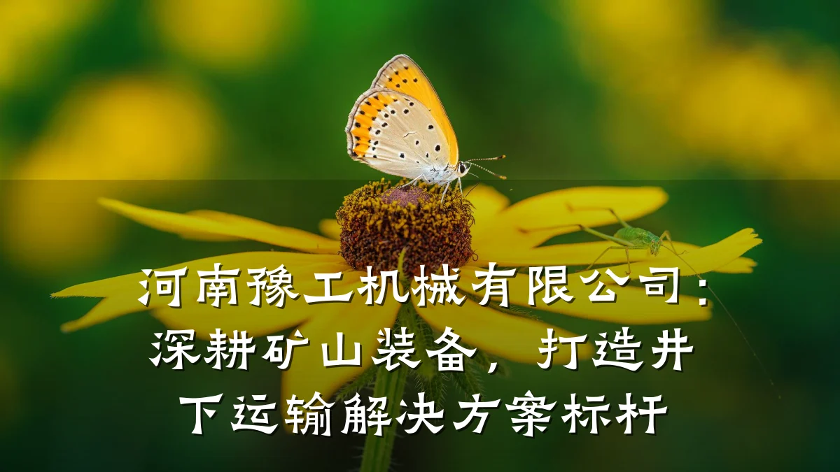 河南豫工机械有限公司:深耕矿山装备,打造井下运输解决方案标杆