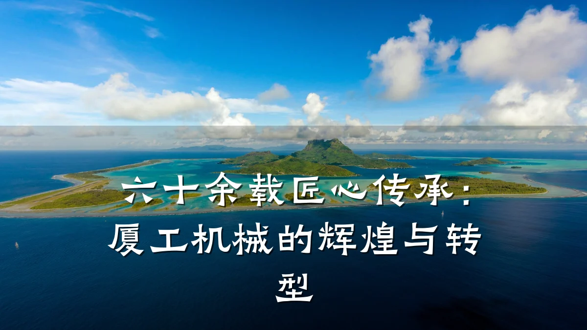 六十余载匠心传承:厦工机械的辉煌与转型