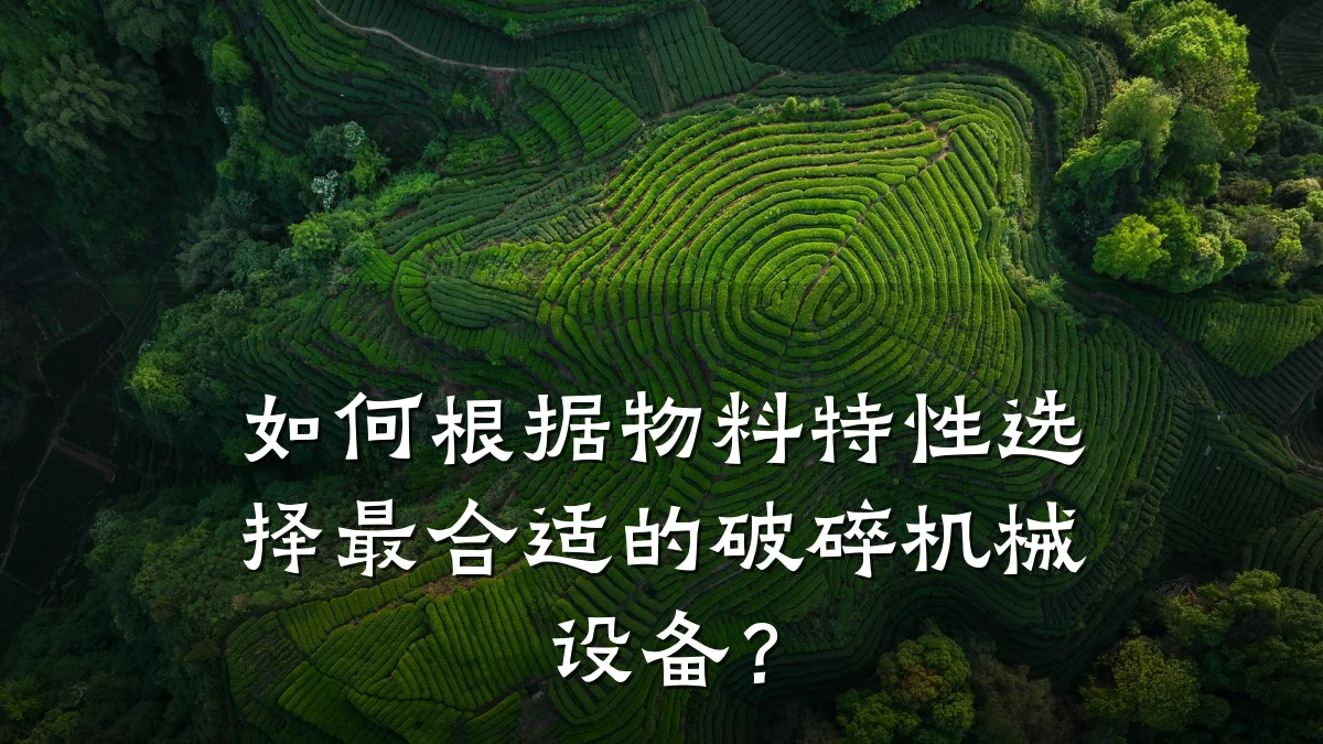 如何根据物料特性选择最合适的破碎机械设备?