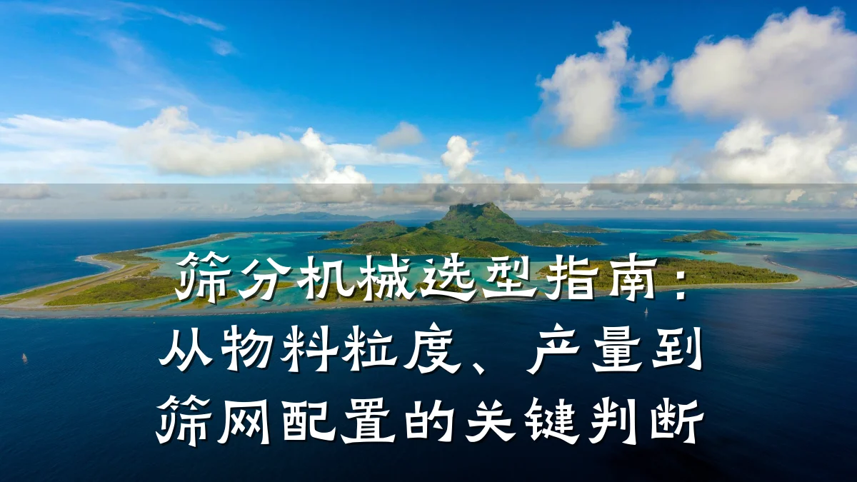 筛分机械选型指南:从物料粒度、产量到筛网配置的关键判断