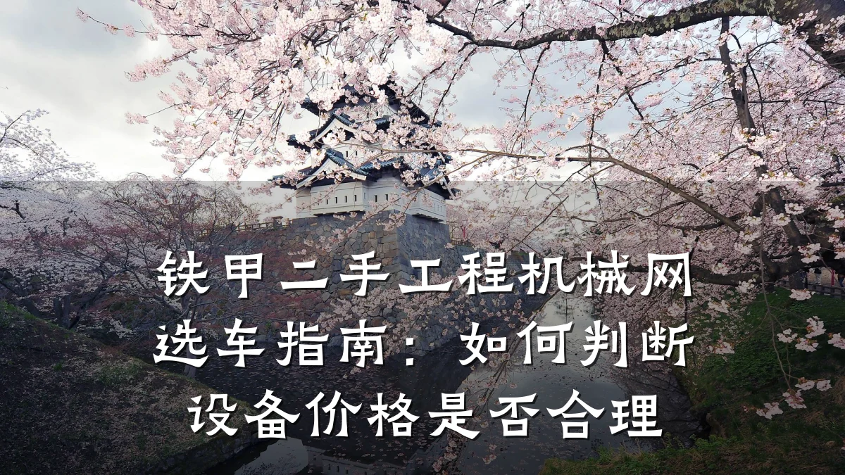 铁甲二手工程机械网选车指南:如何判断设备价格是否合理
