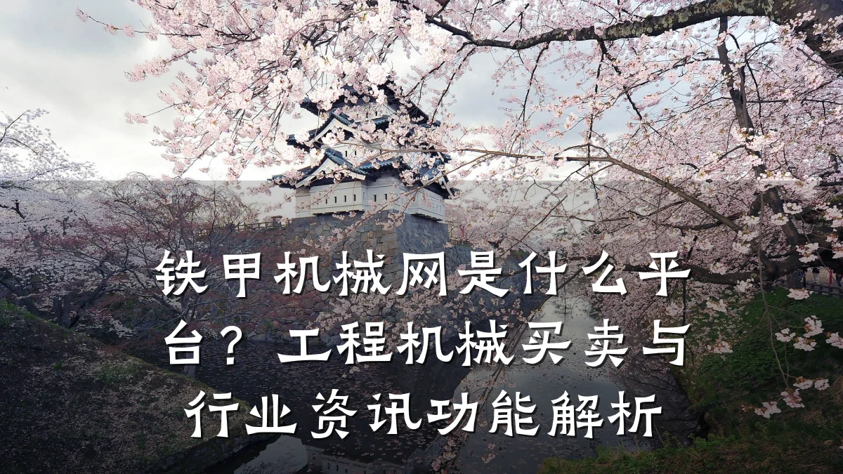 铁甲机械网是什么平台?工程机械买卖与行业资讯功能解析