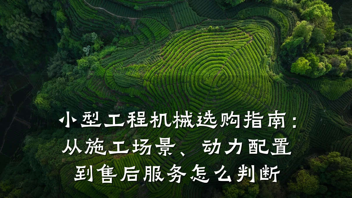 小型工程机械选购指南:从施工场景、动力配置到售后服务怎么判断