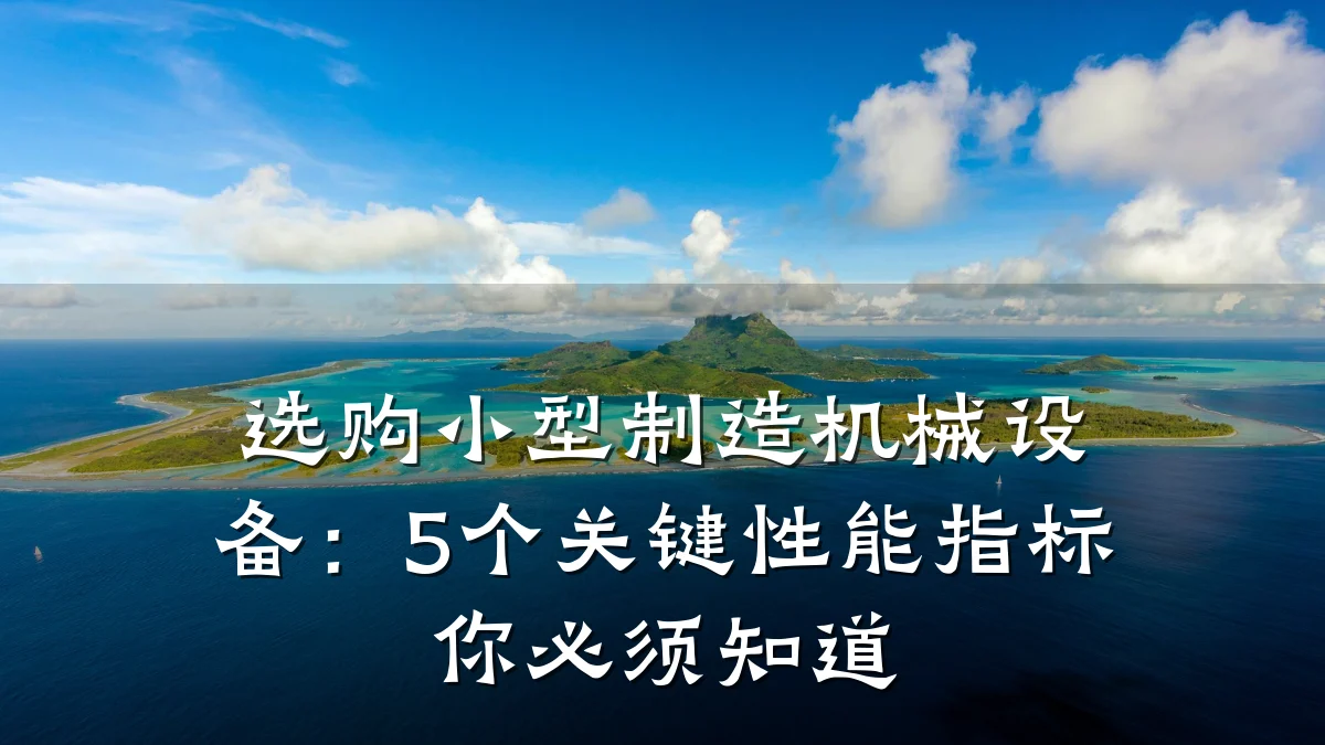 选购小型制造机械设备:5个关键性能指标你必须知道