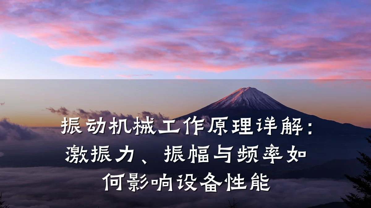 振动机械工作原理详解:激振力、振幅与频率如何影响设备性能