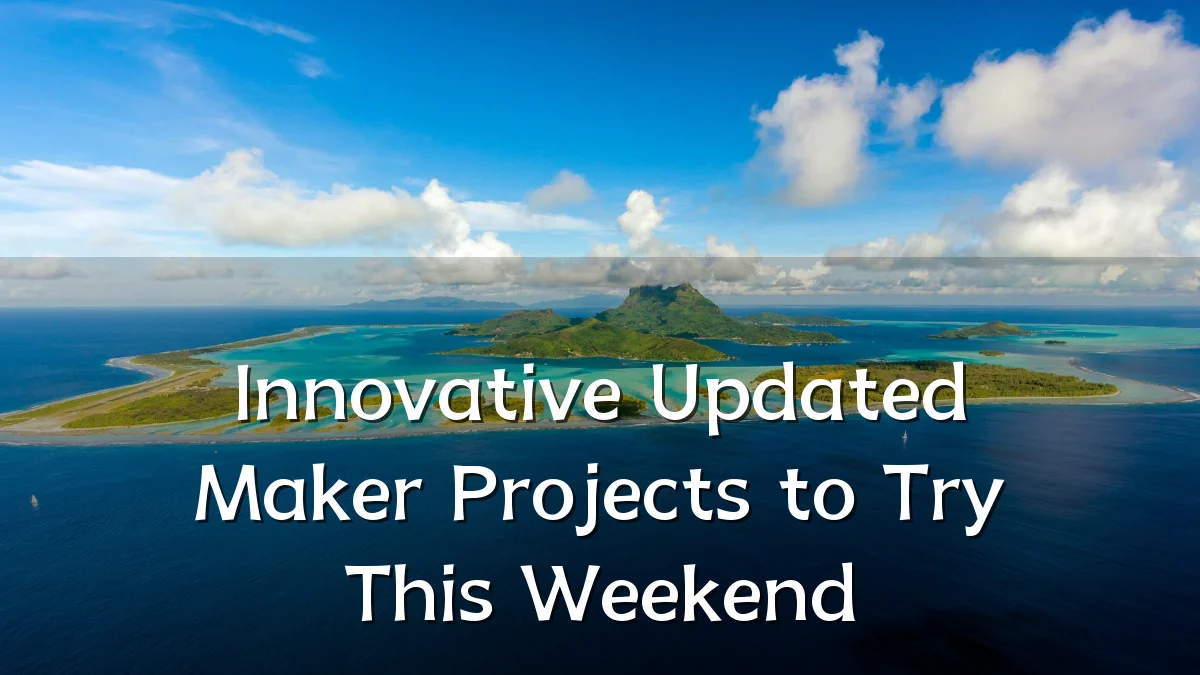 Innovative Updated Maker Projects to Try This Weekend