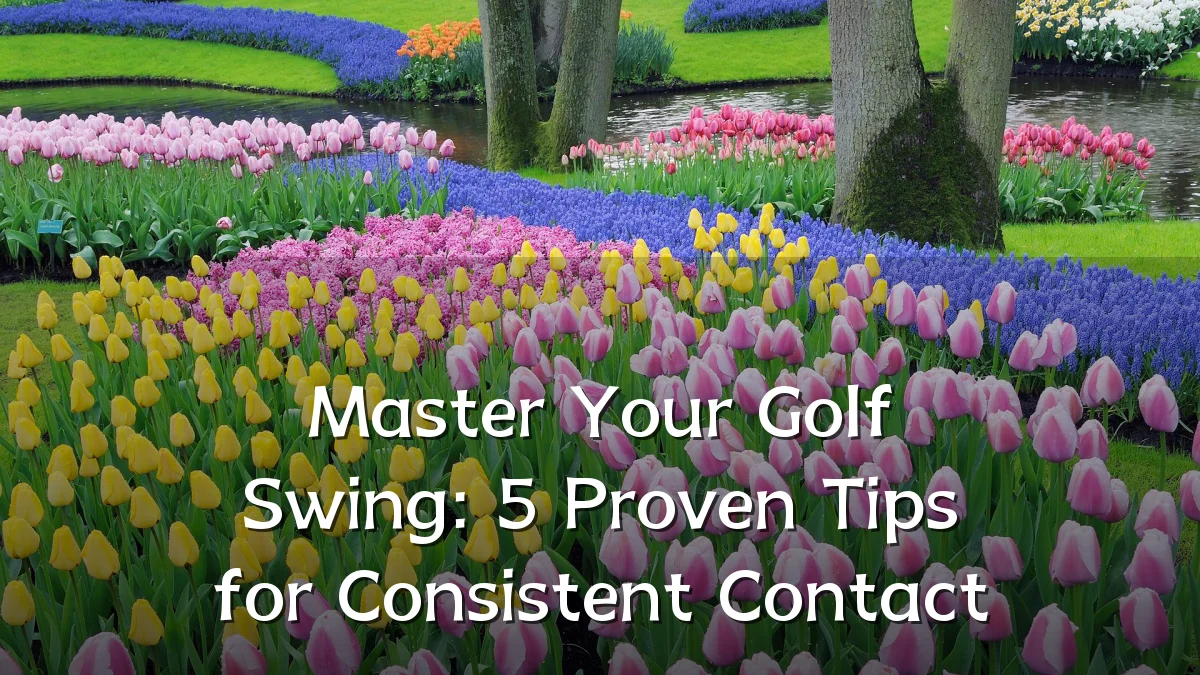 Master Your Golf Swing: 5 Proven Tips for Consistent Contact