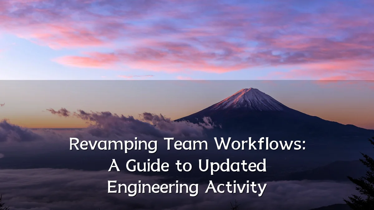 Revamping Team Workflows: A Guide to Updated Engineering Activity