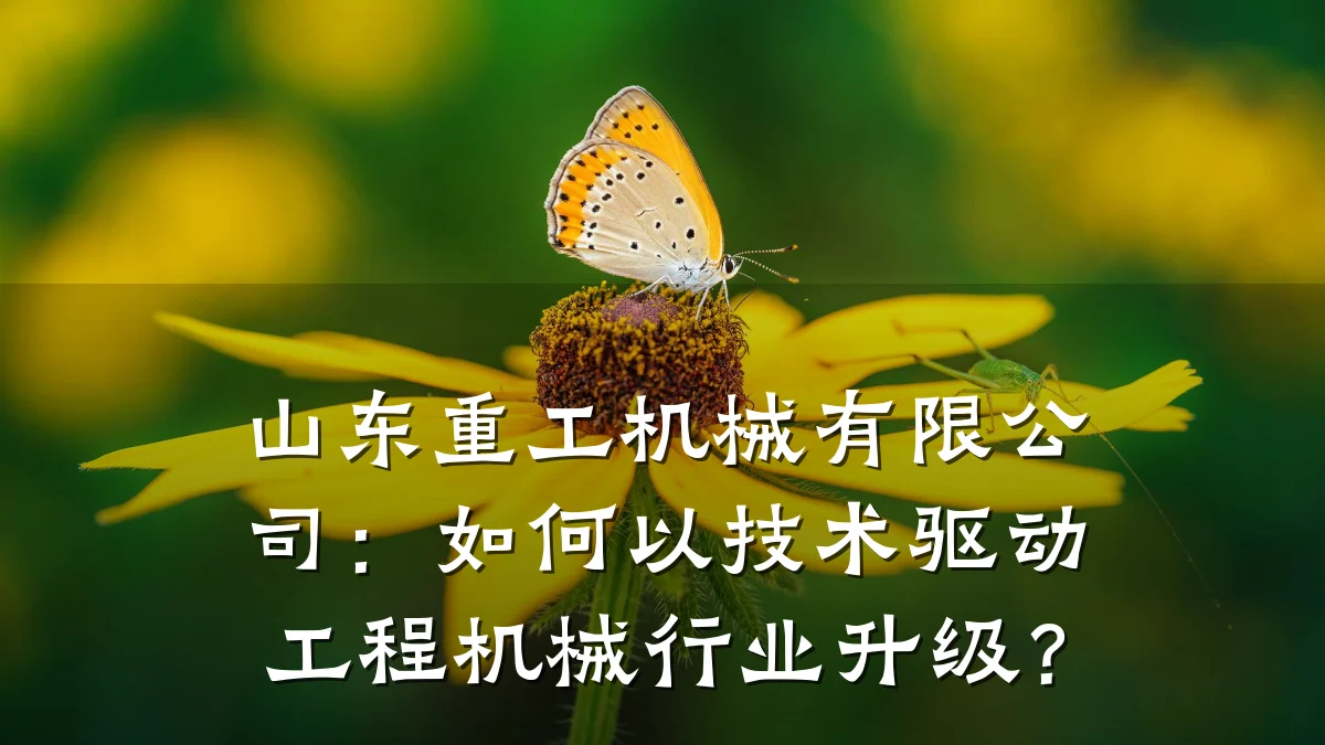 山东重工机械有限公司:如何以技术驱动工程机械行业升级?